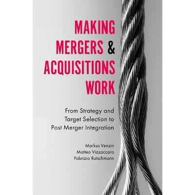 Making Mergers and Acquisitions Work - by  Markus Venzin & Matteo Vizzaccaro & Fabrizio Rutschmann (Hardcover)