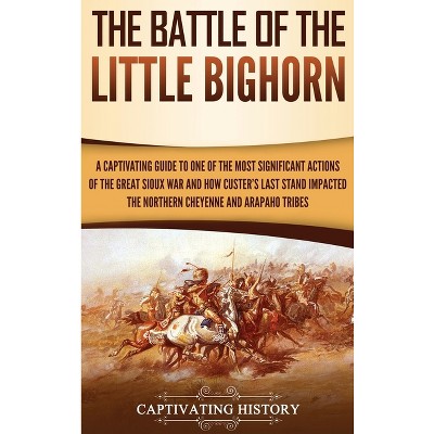 The Battle of the Little Bighorn - by  Captivating History (Hardcover)