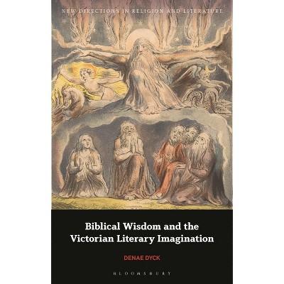 Biblical Wisdom and the Victorian Literary Imagination - (New Directions in Religion and Literature) by  Denae Dyck (Hardcover)