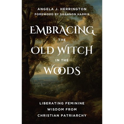 Embracing the Old Witch in the Woods - by  Angela J Herrington (Paperback)