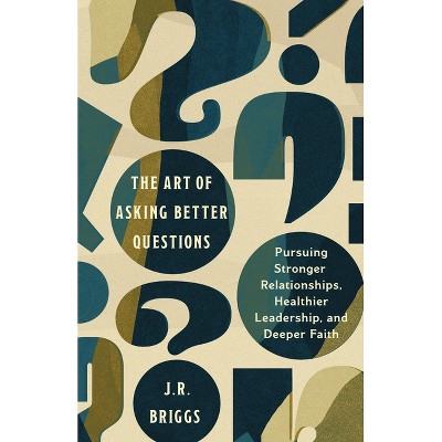 The Art of Asking Better Questions - by  J R Briggs (Paperback)