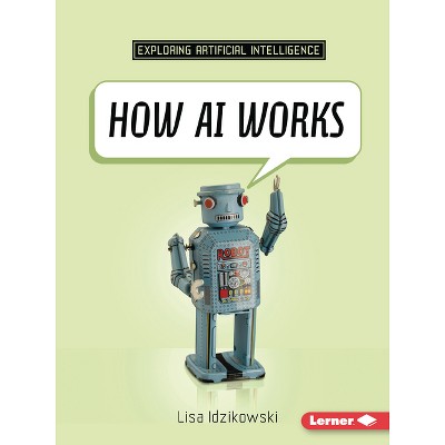 How AI Works - (Exploring Artificial Intelligence) by  Lisa Idzikowski (Paperback)