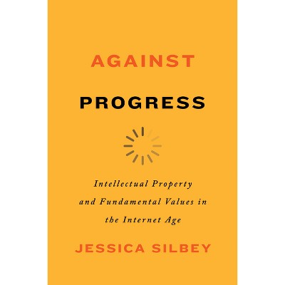 Against Progress - by  Jessica Silbey (Paperback)