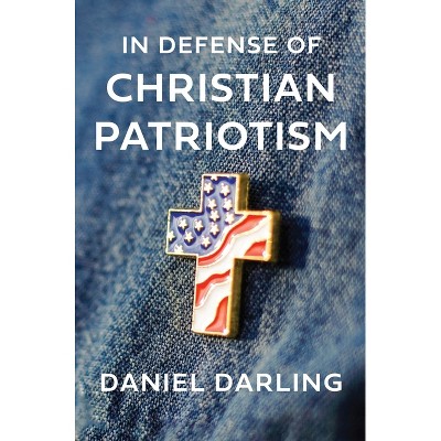 In Defense of Christian Patriotism - by  Daniel Darling (Hardcover)