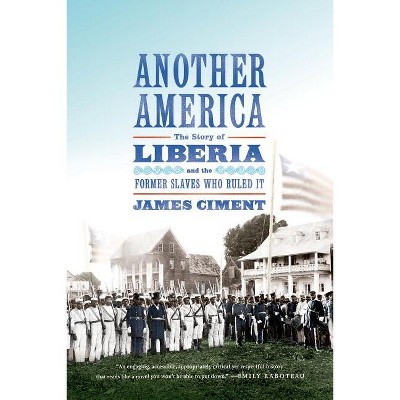 Another America: The Story of Liberia and the Former Slaves Who Ruled It - by  James Ciment (Paperback)