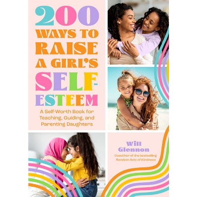 200 Ways to Raise a Girl's Self-Esteem - by  Will Glennon (Paperback)