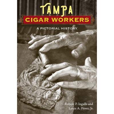 Tampa Cigar Workers - by  Robert P Ingalls & Louis A Pérez (Paperback)