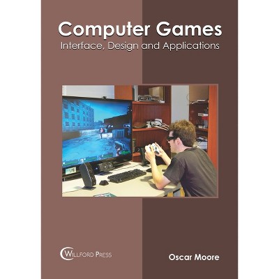 Computer Games: Interface, Design and Applications - by  Oscar Moore (Hardcover)