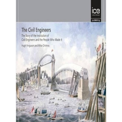The Civil Engineers - The Story of the Institution of Civil Engineers and the People Who Made It - by  Hugh Ferguson (Hardcover)