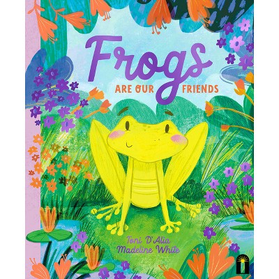 Frogs Are Our Friends - (Our Friends in the Garden) by  Toni D'Alia (Hardcover)