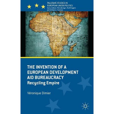 The Invention of a European Development Aid Bureaucracy - (Palgrave Studies in European Union Politics) by  V Dimier (Hardcover)