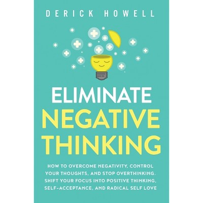 Eliminate Negative Thinking - by Derick Howell