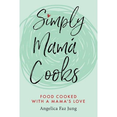 Simply Mamá Cooks - by  Angelica F Jung (Paperback)