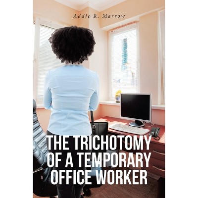 The Trichotomy of a Temporary Office Worker - by  Addie R Marrow (Paperback)