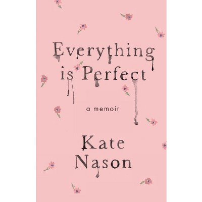 Everything is Perfect - A Memoir - by  Kate Nason (Paperback)