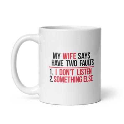 Crazy Dog My Wife Says I Have Two Faults T Shirt I Dont Listen and Something Mug Funny Married Novelty Cup-11oz