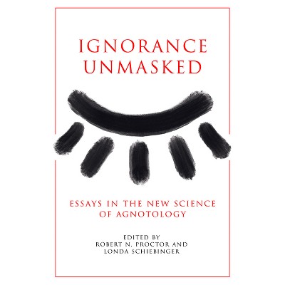 Ignorance Unmasked - by Robert N Proctor & Londa Schiebinger