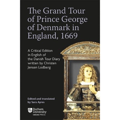 The Grand Tour of Prince George of Denmark in England, 1669 - (Translatio) by  Sara Ayres (Hardcover)