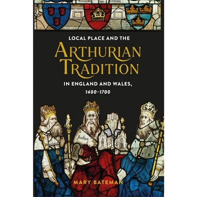 Local Place and the Arthurian Tradition in England and Wales, 1400-1700 - (Arthurian Studies) by  Mary Bateman (Paperback)