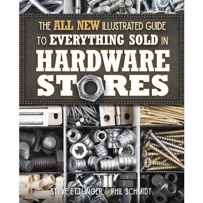 All New Illustrated Guide to Everything Sold in Hardware Stores - by  Steve Ettlinger & Phil Schmidt (Paperback)