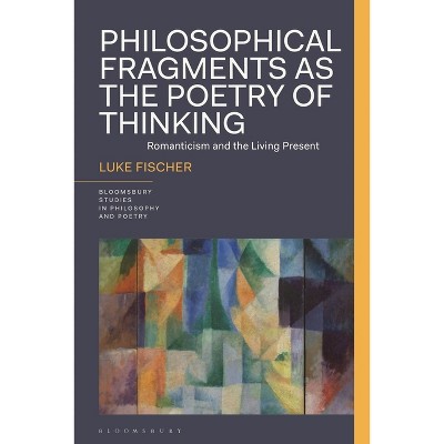 Philosophical Fragments as the Poetry of Thinking - (Bloomsbury Studies in Philosophy and Poetry) by  Luke Fischer (Hardcover)