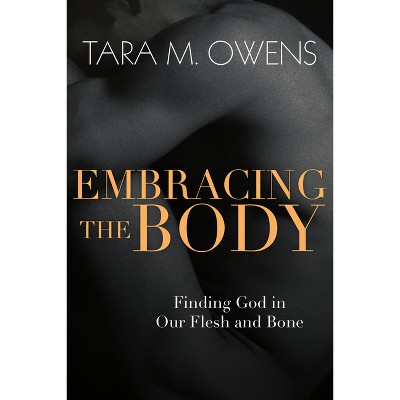 Embracing the Body - by  Tara M Owens (Paperback)