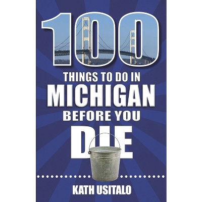 100 Things to Do in Michigan Before You Die - by  Kath Usitalo (Paperback)