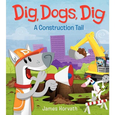 Dig, Dogs, Dig - by  James Horvath (Hardcover)