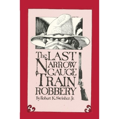 The Last Narrow Gauge Train Robbery - by  Robert K Swisher (Paperback)