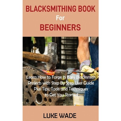 Blacksmithing Book for Beginners - by Luke Wade
