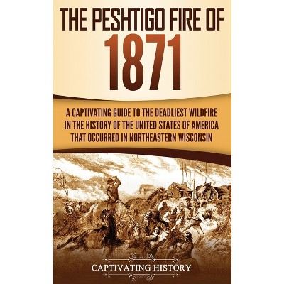 The Peshtigo Fire of 1871 - by  Captivating History (Hardcover)