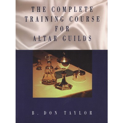 The Complete Training Course for Altar Guilds - by  B Don Taylor (Paperback)
