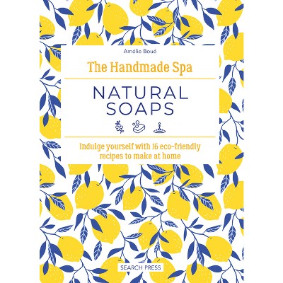The Handmade Spa: Natural Soaps - by  Amélie Boué (Hardcover)