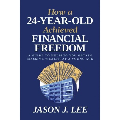 How a 24-Year-Old Achieved Financial Freedom - by  Jason J Lee (Paperback)