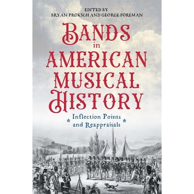 Bands in American Musical History - (Eastman Studies in Music) by  Bryan Proksch & George Foreman (Hardcover)