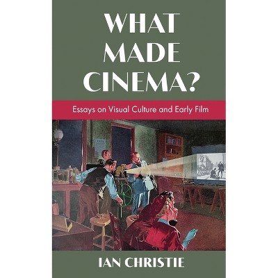 What Made Cinema? Essays on Visual Culture and Early Film - by  Ian Christie (Paperback)