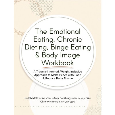 The Emotional Eating, Chronic Dieting, Binge Eating & Body Image Workbook - by  Judith Matz & Amy Pershing & Christy Harrison (Paperback)