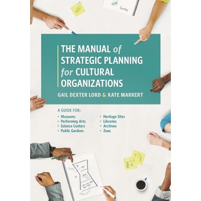 Manual of Strategic Planning for Cultural Organizations - by  Gail Dexter Lord & Kate Markert (Paperback)