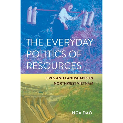 The Everyday Politics of Resources - (Cornell Land: New Perspectives on Territory, Development, and Environment) by  Nga Dao (Paperback)