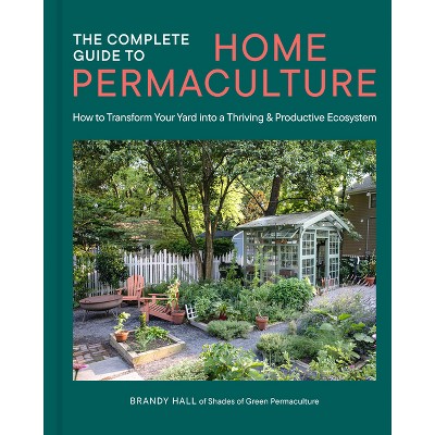 The Complete Guide to Home Permaculture - by  Brandy Hall (Hardcover)