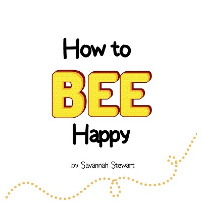 How to Bee Happy - by  Savannah Stewart (Hardcover)
