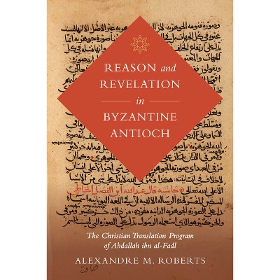 Reason and Revelation in Byzantine Antioch - (Berkeley Postclassical Islamic Scholarship) by  Alexandre M Roberts (Hardcover)