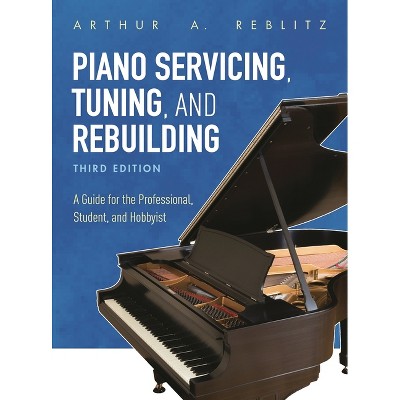 Piano Servicing, Tuning, and Rebuilding - 3rd Edition by  Arthur A Reblitz (Paperback)