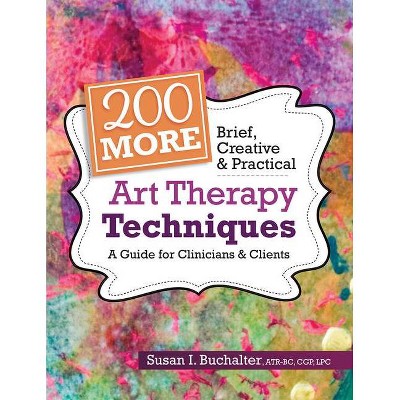 200 More Brief, Creative & Practical Art Therapy Techniques - by  Susan I Buchalter (Paperback)