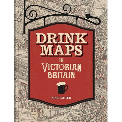 Drink Maps in Victorian Britain - by  Kris Butler (Hardcover)