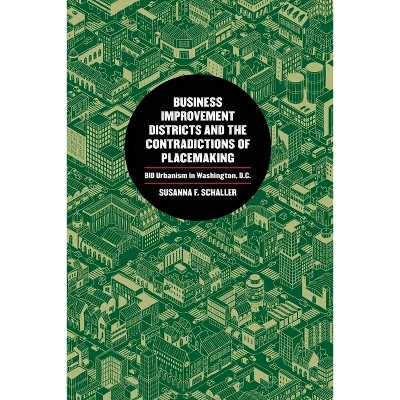 Business Improvement Districts and the Contradictions of Placemaking - by  Susanna F Schaller (Paperback)