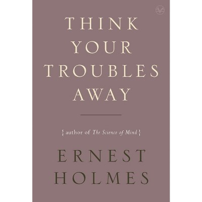 Think Your Troubles Away - by  Ernest Holmes (Paperback)