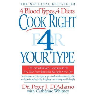 Cook Right 4 Your Type - (Eat Right 4 Your Type) by  Peter J D'Adamo & Catherine Whitney (Paperback)