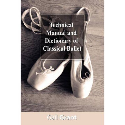 Technical Manual and Dictionary of Classical Ballet - by  Gail Grant (Paperback)