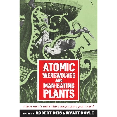 Atomic Werewolves and Man-Eating Plants - (Men's Adventure Library) by  Robert Deis & Wyatt Doyle (Paperback)